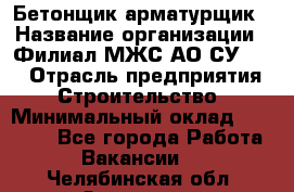 Бетонщик-арматурщик › Название организации ­ Филиал МЖС АО СУ-155 › Отрасль предприятия ­ Строительство › Минимальный оклад ­ 45 000 - Все города Работа » Вакансии   . Челябинская обл.,Златоуст г.